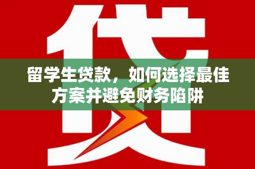 临沭留学生贷款，如何选择最佳方案并避免财务陷阱