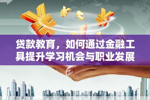 临沭贷款教育，如何通过金融工具提升学习机会与职业发展