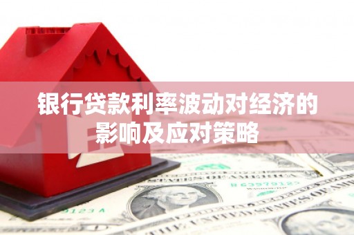 临沭银行贷款利率波动对经济的影响及应对策略