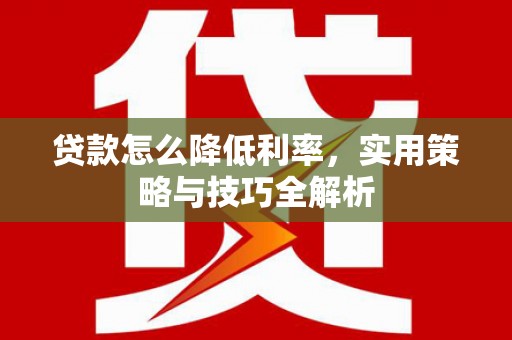 临沭贷款怎么降低利率，实用策略与技巧全解析