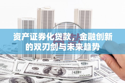 临沭资产证券化贷款，金融创新的双刃剑与未来趋势