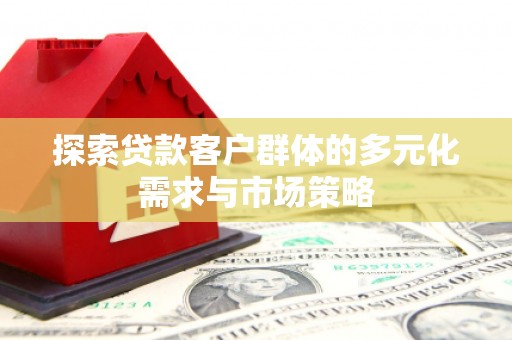 临沭探索贷款客户群体的多元化需求与市场策略