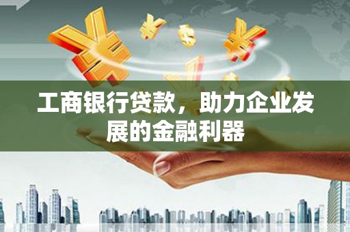 临沭工商银行贷款，助力企业发展的金融利器