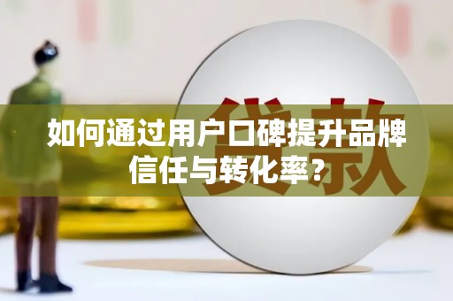 临沭如何通过用户口碑提升品牌信任与转化率？