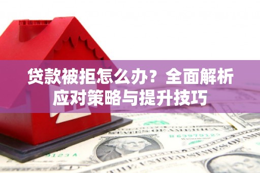 临沭贷款被拒怎么办？全面解析应对策略与提升技巧