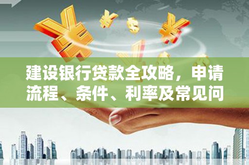 临沭建设银行贷款全攻略，申请流程、条件、利率及常见问题解答