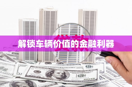 临沭解锁车辆价值的金融利器