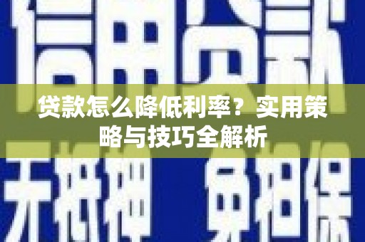 临沭贷款怎么降低利率？实用策略与技巧全解析